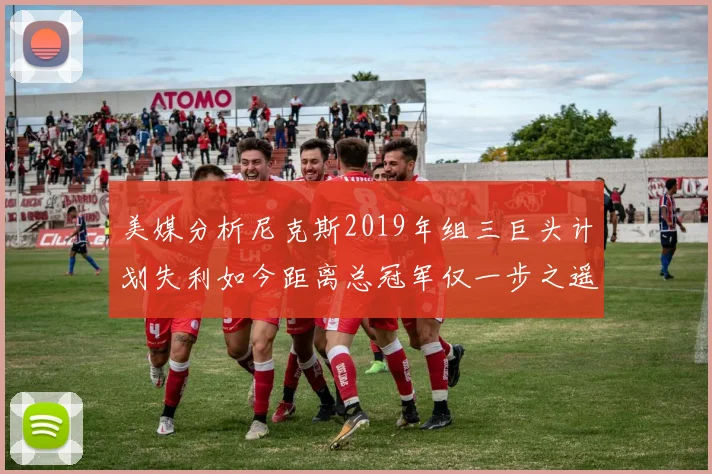 美媒分析尼克斯2019年组三巨头计划失利如今距离总冠军仅一步之遥