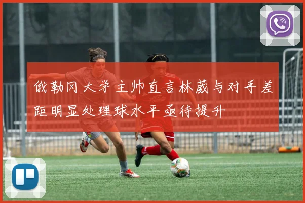 俄勒冈大学主帅直言林葳与对手差距明显处理球水平亟待提升