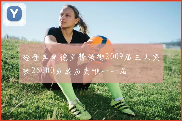 哈登库里德罗赞领衔2009届三人突破26000分成历史唯一一届