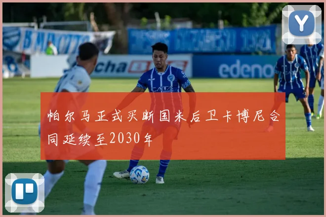 帕尔马正式买断国米后卫卡博尼合同延续至2030年