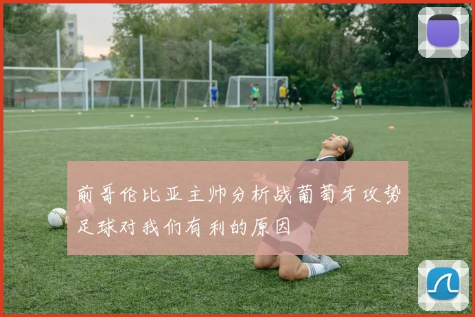 前哥伦比亚主帅分析战葡萄牙攻势足球对我们有利的原因