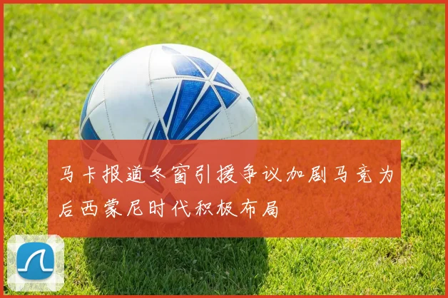 马卡报道冬窗引援争议加剧马竞为后西蒙尼时代积极布局