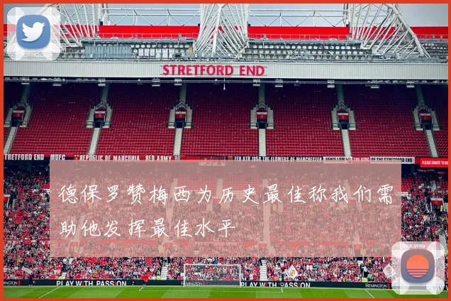 德保罗赞梅西为历史最佳称我们需助他发挥最佳水平