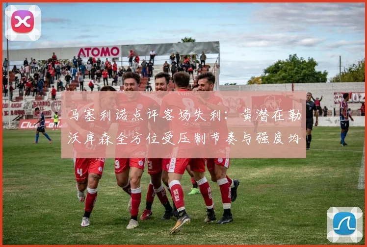 马塞利诺点评客场失利：黄潜在勒沃库森全方位受压制节奏与强度均不敌对手